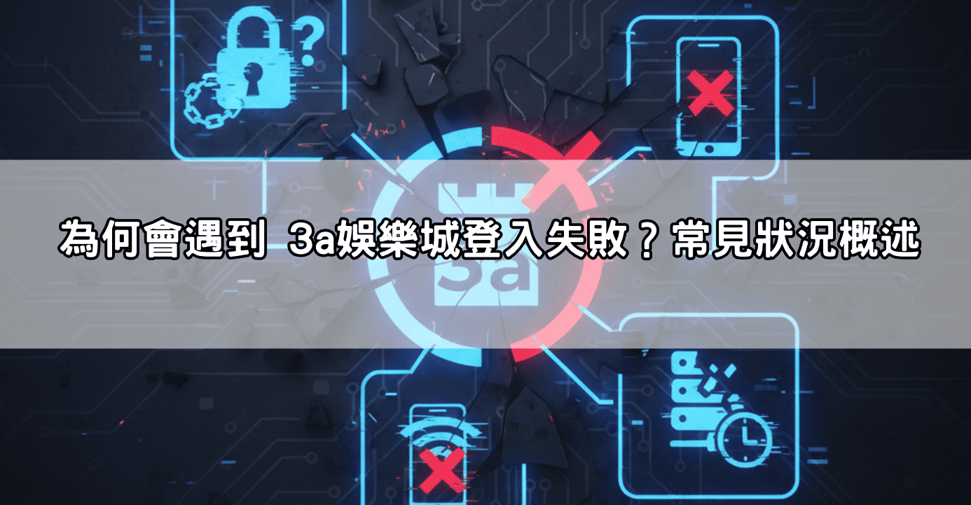 為何會遇到 3a娛樂城登入失敗?常見狀況概述